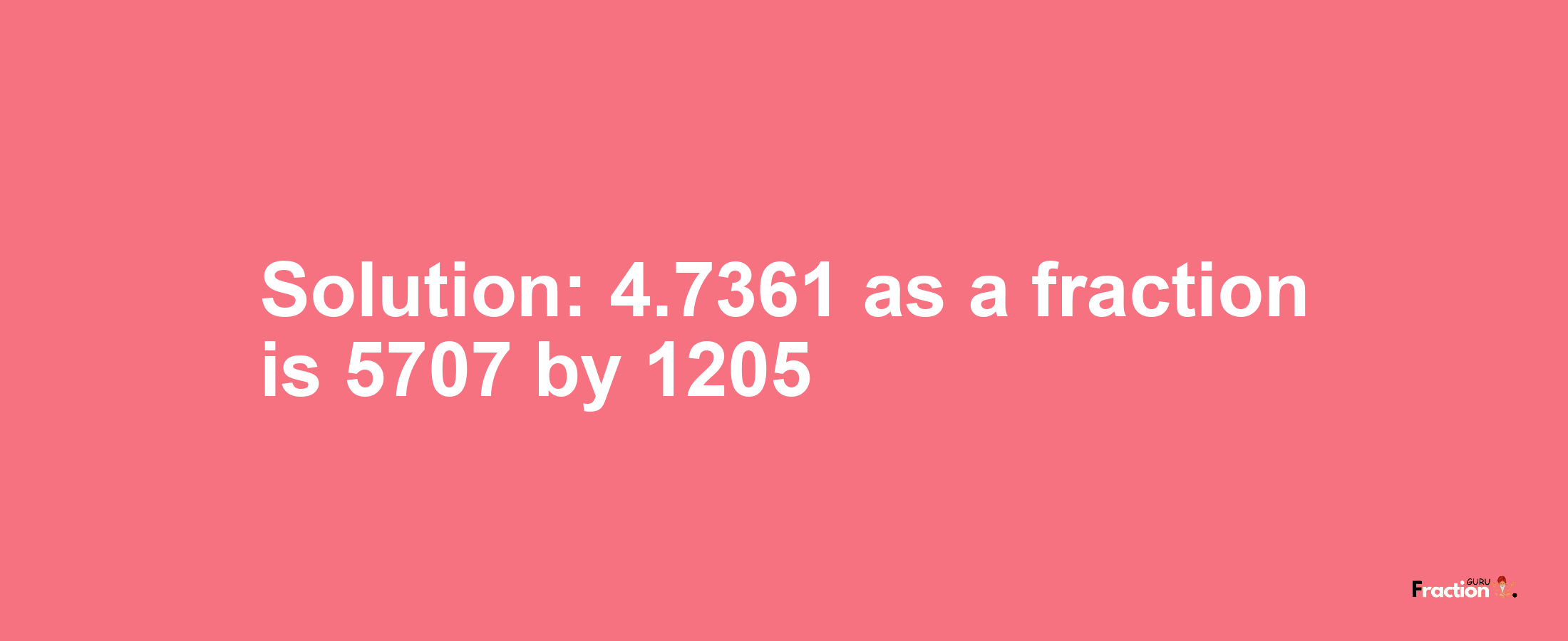 Solution:4.7361 as a fraction is 5707/1205